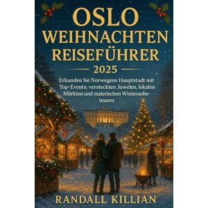 Killian, Randall OSLO WEIHNACHTEN REISEFÜHRER 2025: Erkunden Sie Norwegens Hauptstadt mit Top- Events, versteckten Juwelen, lokalen Märkten und malerischen Winterabenteuern Killian, Randall OSLO WEIHNACHTEN REISEFÜHRER 2025: Erkunden Sie Norwegens Hauptstadt mit Top- Events, versteckten Juwelen, lokalen Märkten und malerischen Winterabenteuern