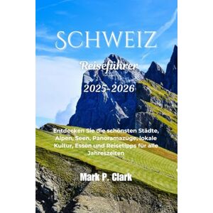 Clark, Mark P Schweiz Reiseführer 2025-2026: Entdecken Sie die schönsten Städte, Alpen, Seen, Panoramazüge, lokale Kultur, Essen und Reisetipps für alle Jahreszeiten Clark, Mark P Schweiz Reiseführer 2025-2026: Entdecken Sie die schönsten Städte, Alpen, Seen, Panoramazüge, lokale Kultur, Essen und Reisetipps für alle Jahreszeiten