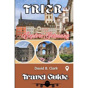 Clark, David B. Trier Travel Guide: Explore Ancient Ruins, Saarburg’s Waterfalls & Bernkastel-Kues’ Moselle Wine Villages with Exclusive Itineraries Clark, David B. Trier Travel Guide: Explore Ancient Ruins, Saarburg’s Waterfalls & Bernkastel-Kues’ Moselle Wine Villages with Exclusive Itineraries