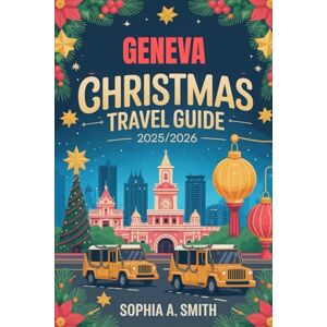 SMITH, SOPHIA A GENEVA CHRISTMAS TRAVEL GUIDE 2025/2026: A Visitors Handbook to Festive Swiss Experiences SMITH, SOPHIA A GENEVA CHRISTMAS TRAVEL GUIDE 2025/2026: A Visitors Handbook to Festive Swiss Experiences