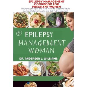 WILLIAMS, DR. ANDERSON J. EPILEPSY MANAGEMENT COOKBOOK FOR PREGNANT WOMEN: Nourishing Recipes and Meal Plans to Support Seizure Control, Maternal Health, and Baby’s Development ... Healing, Management & Diet Freedom Series) WILLIAMS, DR. ANDERSON J. EPILEPSY MANAGEMENT COOKBOOK FOR PREGNANT WOMEN: Nourishing Recipes and Meal Plans to Support Seizure Control, Maternal Health, and Baby’s Development ... Healing, Management & Diet Freedom Series)