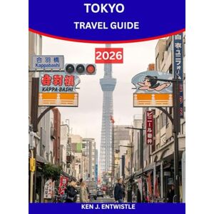 ENTWISTLE, KEN TOKYO TRAVEL GUIDE 2026: Discover Japan’s Capital of Tradition, Technology, Food & Festivals ENTWISTLE, KEN TOKYO TRAVEL GUIDE 2026: Discover Japan’s Capital of Tradition, Technology, Food & Festivals