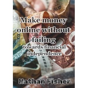 Fisher, Nathan Making Money Online Without Failing: The Path to Financial Independence: A practical, honest, no-nonsense guide to avoiding the most common mistakes, ... building sustainable online income over time. Fisher, Nathan Making Money Online Without Failing: The Path to Financial Independence: A practical, honest, no-nonsense guide to avoiding the most common mistakes, ... building sustainable online income over time.