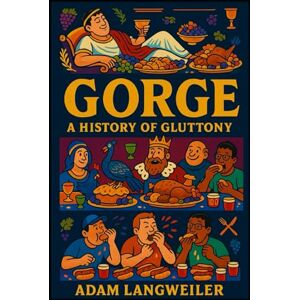 Langweiler, Adam GORGE: A Fact Book on History's Most Outrageous Food Competitions, Feasts, and Eating Contests: Emperors, Gluttons, and Show-Offs: The Shocking True ... Competitive Eating, and Status-Driven Feasts Langweiler, Adam GORGE: A Fact Book on History's Most Outrageous Food Competitions, Feasts, and Eating Contests: Emperors, Gluttons, and Show-Offs: The Shocking True ... Competitive Eating, and Status-Driven Feasts