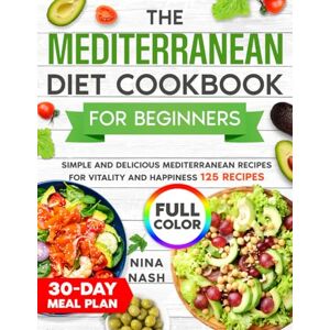 Nash, Nina The Mediterranean Diet Cookbook for Beginners: Simple and Delicious Mediterranean Recipes for Vitality and Happiness Nash, Nina The Mediterranean Diet Cookbook for Beginners: Simple and Delicious Mediterranean Recipes for Vitality and Happiness