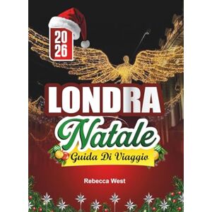 West, Rebecca GUIDA DI VIAGGIO NATALE A LONDRA 2026: Un Natale dickensiano nelle scintillanti strade di Londra West, Rebecca GUIDA DI VIAGGIO NATALE A LONDRA 2026: Un Natale dickensiano nelle scintillanti strade di Londra