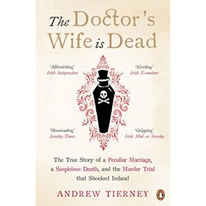 Tierney, Andrew The Doctor's Wife Is Dead: The True Story of a Peculiar Marriage, a Suspicious Death, and the Murder Trial that Shocked Ireland Tierney, Andrew The Doctor's Wife Is Dead: The True Story of a Peculiar Marriage, a Suspicious Death, and the Murder Trial that Shocked Ireland