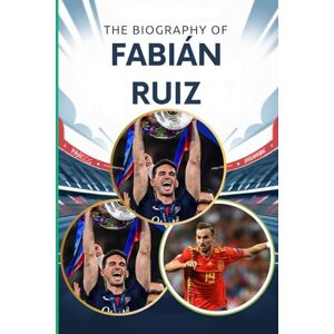 Micheal, Alexis J. The biography of Fabián Ruiz: The Rise of a Spanish Midfield Maestro: The Inspiring Story of Fabián Ruiz's Football Journey Micheal, Alexis J. The biography of Fabián Ruiz: The Rise of a Spanish Midfield Maestro: The Inspiring Story of Fabián Ruiz's Football Journey