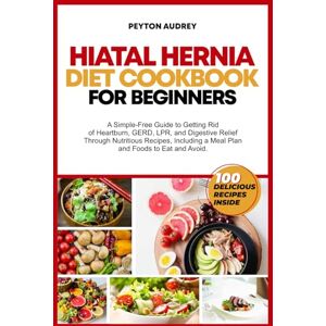 AUDREY, PEYTON Hiatal Hernia Diet Cookbook for Beginners: A Simple-Free Guide to Getting Rid of Heartburn, GERD, LPR, and Digestive Relief Through Nutritious Recipes, a Meal Plan and Foods to Eat and Avoid AUDREY, PEYTON Hiatal Hernia Diet Cookbook for Beginners: A Simple-Free Guide to Getting Rid of Heartburn, GERD, LPR, and Digestive Relief Through Nutritious Recipes, a Meal Plan and Foods to Eat and Avoid