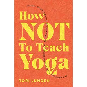Lunden, Tori How Not To Teach Yoga: Lessons on Boundaries, Accountability, and Vulnerability Learnt the Hard Way Lunden, Tori How Not To Teach Yoga: Lessons on Boundaries, Accountability, and Vulnerability Learnt the Hard Way