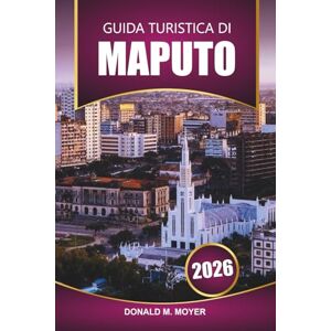 Moyer, Donald M. Guida turistica di Maputo 2026: Esplora il Mozambico con spiagge, avventure safari, cibo locale, cultura e le migliori cose da fare in Africa meridionale Moyer, Donald M. Guida turistica di Maputo 2026: Esplora il Mozambico con spiagge, avventure safari, cibo locale, cultura e le migliori cose da fare in Africa meridionale