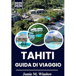 M. Winslow, Jamie Tahiti Guida Di Viaggio 2025-2026: Scopri il Paradiso: la guida definitiva per esplorare le isole, la cultura e i tesori nascosti di Tahiti M. Winslow, Jamie Tahiti Guida Di Viaggio 2025-2026: Scopri il Paradiso: la guida definitiva per esplorare le isole, la cultura e i tesori nascosti di Tahiti