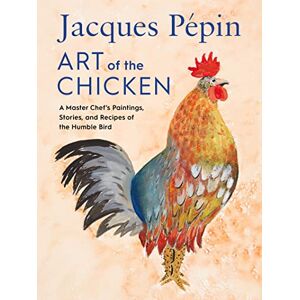 Pépin, Jacques Jacques Pépin Art Of The Chicken: A Master Chef's Paintings, Stories, and Recipes of the Humble Bird Pépin, Jacques Jacques Pépin Art Of The Chicken: A Master Chef's Paintings, Stories, and Recipes of the Humble Bird