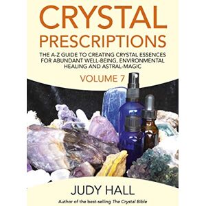 Hall, Judy Crystal Prescriptions volume 7: The A-Z Guide to Creating Crystal Essences for Abundant Well-Being, Environmental Healing and Astral Magic Hall, Judy Crystal Prescriptions volume 7: The A-Z Guide to Creating Crystal Essences for Abundant Well-Being, Environmental Healing and Astral Magic
