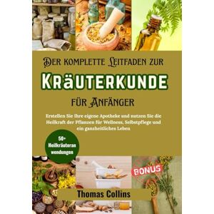 Collins, Thomas Der komplette Leitfaden zur Kräuterkunde für Anfänger: Erstellen Sie Ihre eigene Apotheke und nutzen Sie die Heilkraft der Pflanzen für Wellness, ... Leben: 1 (Grüne Kräutermedizin) Collins, Thomas Der komplette Leitfaden zur Kräuterkunde für Anfänger: Erstellen Sie Ihre eigene Apotheke und nutzen Sie die Heilkraft der Pflanzen für Wellness, ... Leben: 1 (Grüne Kräutermedizin)