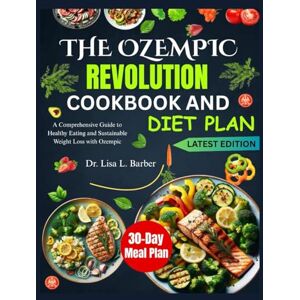 L. Barber, Dr. Lisa THE OZEMPIC REVOLUTION COOKBOOK AND DIET PLAN: A Comprehensive Guide to Healthy Eating and Sustainable Weight Loss with Ozempic L. Barber, Dr. Lisa THE OZEMPIC REVOLUTION COOKBOOK AND DIET PLAN: A Comprehensive Guide to Healthy Eating and Sustainable Weight Loss with Ozempic