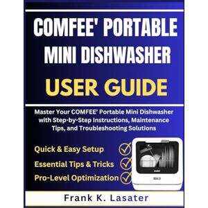 Lasater, Frank K. COMFEE’ Portable Mini Dishwasher User Guide: Master Your COMFEE’ Portable Mini Dishwasher with Step-by-Step Instructions, Maintenance Tips, and Troubleshooting Solutions Lasater, Frank K. COMFEE’ Portable Mini Dishwasher User Guide: Master Your COMFEE’ Portable Mini Dishwasher with Step-by-Step Instructions, Maintenance Tips, and Troubleshooting Solutions