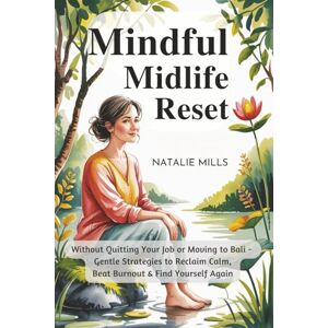 Mills, Natalie Mindful Midlife Reset: Without Quitting Your Job or Moving to Bali – Gentle Strategies to Reclaim Calm, Beat Burnout & Find Yourself Again (Boundaries & Breakthroughs) Mills, Natalie Mindful Midlife Reset: Without Quitting Your Job or Moving to Bali – Gentle Strategies to Reclaim Calm, Beat Burnout & Find Yourself Again (Boundaries & Breakthroughs)