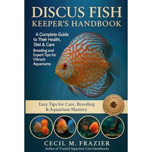 FRAZIER, CECIL M. Discus Fish Keeper’s Handbook: A complete guide to their health, diet, Care, Breeding, and Expert Tips for Vibrant Aquariums FRAZIER, CECIL M. Discus Fish Keeper’s Handbook: A complete guide to their health, diet, Care, Breeding, and Expert Tips for Vibrant Aquariums