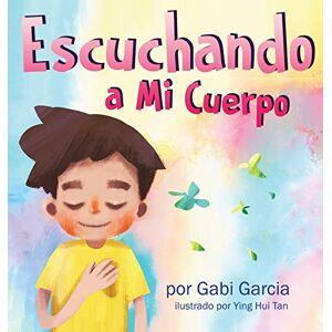 Garcia, Gabi Escuchando a mi Cuerpo: Una guía para ayudar a los niños entender la conexión entre las sensaciones físicas y sus sentimiento Garcia, Gabi Escuchando a mi Cuerpo: Una guía para ayudar a los niños entender la conexión entre las sensaciones físicas y sus sentimiento