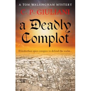 Giuliani, C. P. A Deadly Complot: Elizabethan spies conspire to defend the realm... (Tom Walsingham Mysteries) Giuliani, C. P. A Deadly Complot: Elizabethan spies conspire to defend the realm... (Tom Walsingham Mysteries)