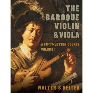 Reiter, Walter S. The Baroque Violin & Viola: A Fifty-Lesson Course Volume I: 1 Reiter, Walter S. The Baroque Violin & Viola: A Fifty-Lesson Course Volume I: 1