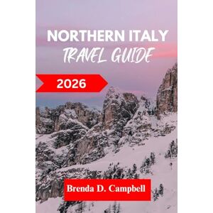 D. Campbell, Brenda NORTHERN ITALY TRAVEL GUIDE 2026: Experience an unforgettable journey, top attractions, cultural highlights, essential information for exploring Trento, Milan and more like a native D. Campbell, Brenda NORTHERN ITALY TRAVEL GUIDE 2026: Experience an unforgettable journey, top attractions, cultural highlights, essential information for exploring Trento, Milan and more like a native