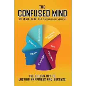 Shah, Dr. Sonia The Confused Mind: The Golden Key To Achieve Lasting Happiness and Success Shah, Dr. Sonia The Confused Mind: The Golden Key To Achieve Lasting Happiness and Success