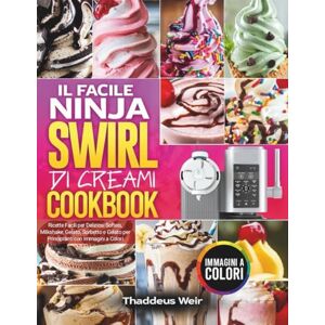 Weir, Thaddeus Il Facile Ninja Swirl di Creami Cookbook: Ricette Facili per Deliziosi Softeis, Milkshake, Gelato, Sorbetto e Gelato per Principianti con Immagini a Colori Weir, Thaddeus Il Facile Ninja Swirl di Creami Cookbook: Ricette Facili per Deliziosi Softeis, Milkshake, Gelato, Sorbetto e Gelato per Principianti con Immagini a Colori