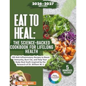 Ward, Dr. Emily Eat to Heal: The Science-Backed Cookbook for Lifelong Health: 100 Anti-Inflammatory Recipes to Boost Immunity, Burn Fat, and Help Your Body Heal Itself, Inspired by the Research of Dr. William W. Li Ward, Dr. Emily Eat to Heal: The Science-Backed Cookbook for Lifelong Health: 100 Anti-Inflammatory Recipes to Boost Immunity, Burn Fat, and Help Your Body Heal Itself, Inspired by the Research of Dr. William W. Li