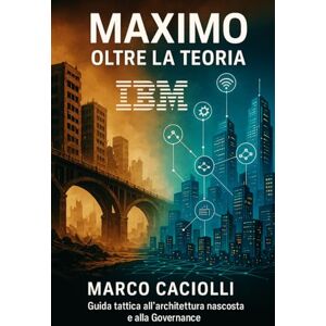 Caciolli, Marco Maximo: oltre la teoria: Guida tattica all'architettura nascosta e alla Governance Caciolli, Marco Maximo: oltre la teoria: Guida tattica all'architettura nascosta e alla Governance