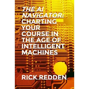 Redden, Rick The AI Navigator: Charting Your Course in the Age of Intelligent Machines Redden, Rick The AI Navigator: Charting Your Course in the Age of Intelligent Machines
