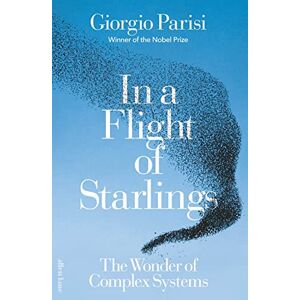 Parisi, Giorgio In a Flight of Starlings: The Wonder of Complex Systems Parisi, Giorgio In a Flight of Starlings: The Wonder of Complex Systems