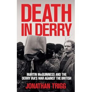 Trigg, Jonathan Death in Derry: Martin McGuinness and the Derry IRA’s War Against the British Trigg, Jonathan Death in Derry: Martin McGuinness and the Derry IRA’s War Against the British