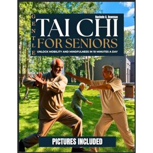 A. Bowman, Rachele GENTLE TAI CHI FOR SENIORS: Unlock Mobility and Mindfulness in 10 Minutes a Day A. Bowman, Rachele GENTLE TAI CHI FOR SENIORS: Unlock Mobility and Mindfulness in 10 Minutes a Day