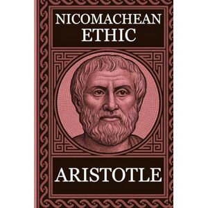 Aristotle, Aristotle Philosophy of Aristotle NICOMACHEAN ETHICS: Complete Edition with Focus Notes, Concept Maps and Illustrations Aristotle, Aristotle Philosophy of Aristotle NICOMACHEAN ETHICS: Complete Edition with Focus Notes, Concept Maps and Illustrations