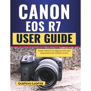 Loomis, Gustavo Canon EOS R7 User Guide: Simple reference for beginners who want sharp photos and confident control Loomis, Gustavo Canon EOS R7 User Guide: Simple reference for beginners who want sharp photos and confident control