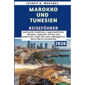 Morabel, Joshua D. MAROKKO UND TUNESIEN REISEFÜHRER 2026: Kulturelle Einblicke, landschaftliche Wunder, regionale Küche und praktische Tipps für eine reibungslose Reise durch Nordafrika Morabel, Joshua D. MAROKKO UND TUNESIEN REISEFÜHRER 2026: Kulturelle Einblicke, landschaftliche Wunder, regionale Küche und praktische Tipps für eine reibungslose Reise durch Nordafrika