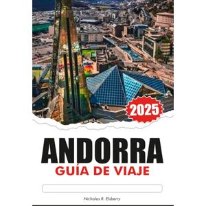 R. Elsberry, Nicholas ANDORRA GUÍA DE VIAJE 2025: Explora los valles escondidos de los Pirineos, las principales atracciones, los destinos imperdibles y la rica cultura R. Elsberry, Nicholas ANDORRA GUÍA DE VIAJE 2025: Explora los valles escondidos de los Pirineos, las principales atracciones, los destinos imperdibles y la rica cultura