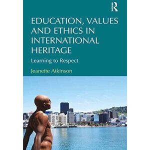 Routledge Education, Values and Ethics in International Heritage: Learning to Respect Routledge Education, Values and Ethics in International Heritage: Learning to Respect