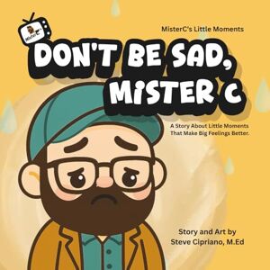 Cipriano, Steve Don't Be Sad, Mister C.: A Story About Little Moments That Make Big Feelings Better.: 1 (MisterC's Little Moments) Cipriano, Steve Don't Be Sad, Mister C.: A Story About Little Moments That Make Big Feelings Better.: 1 (MisterC's Little Moments)