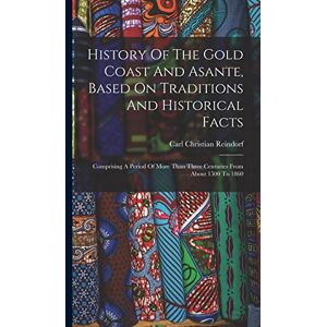 Reindorf, Carl Christian History Of The Gold Coast And Asante, Based On Traditions And Historical Facts: Comprising A Period Of More Than Three Centuries From About 1500 To 1860 Reindorf, Carl Christian History Of The Gold Coast And Asante, Based On Traditions And Historical Facts: Comprising A Period Of More Than Three Centuries From About 1500 To 1860