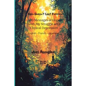 Assogba, Joel Rain Doesn’t Last Forever: 100 Messages of Hope from My Struggle with Clinical Depression English French Japanese Assogba, Joel Rain Doesn’t Last Forever: 100 Messages of Hope from My Struggle with Clinical Depression English French Japanese