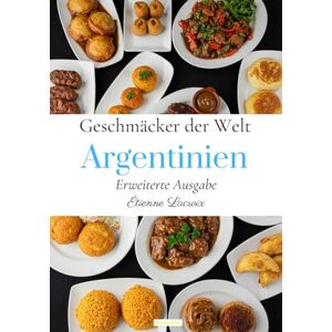 Lacroix, Étienne Geschmäcker der Welt: Argentinien (Erweiterte Ausgabe) Lacroix, Étienne Geschmäcker der Welt: Argentinien (Erweiterte Ausgabe)