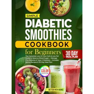 Path Books, Better Diabetic Smoothies Cookbook For Beginners: The Complete Low GI, Low Carb & Low Fat Guide To Balance Blood Sugar Manage Pre-Diabetes & Type 2 ... Meal Plan (The Better Path Diabetic Series) Path Books, Better Diabetic Smoothies Cookbook For Beginners: The Complete Low GI, Low Carb & Low Fat Guide To Balance Blood Sugar Manage Pre-Diabetes & Type 2 ... Meal Plan (The Better Path Diabetic Series)