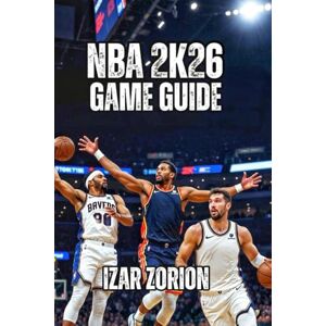 Zorion, Izar NBA 2K26 Game Guide: Master the Hidden Systems, Build Unbeatable Players, and Reach Competitive in Record Time Zorion, Izar NBA 2K26 Game Guide: Master the Hidden Systems, Build Unbeatable Players, and Reach Competitive in Record Time
