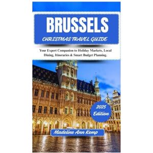 Kemp, Madeline Ann BRUSSELS CHRISTMAS TRAVEL GUIDE 2025: Your Expert Companion to Holiday Markets, Local Dining, Itineraries & Smart Budget Planning Kemp, Madeline Ann BRUSSELS CHRISTMAS TRAVEL GUIDE 2025: Your Expert Companion to Holiday Markets, Local Dining, Itineraries & Smart Budget Planning