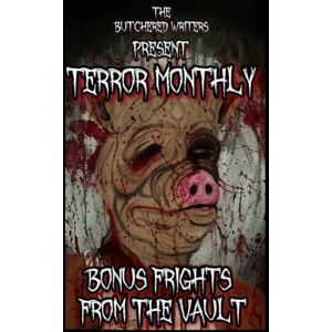 Writers, The Butchered The Butchered Writers Present: Terror Monthly: Bonus Frights From The Vault Writers, The Butchered The Butchered Writers Present: Terror Monthly: Bonus Frights From The Vault