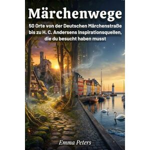 Peters, Emma Märchenwege: 50 Orte von der Deutschen Märchenstraße bis zu H. C. Andersens Inspirationsquellen, die du besucht haben musst Peters, Emma Märchenwege: 50 Orte von der Deutschen Märchenstraße bis zu H. C. Andersens Inspirationsquellen, die du besucht haben musst