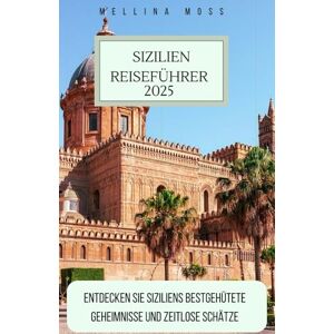 MOSS, MELLINA SIZILIEN REISEFÜHRER 2025: Entdecken Sie Siziliens bestgehütete Geheimnisse und zeitlose Schätze MOSS, MELLINA SIZILIEN REISEFÜHRER 2025: Entdecken Sie Siziliens bestgehütete Geheimnisse und zeitlose Schätze